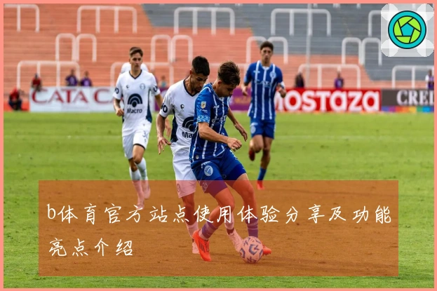 b体育官方站点使用体验分享及功能亮点介绍