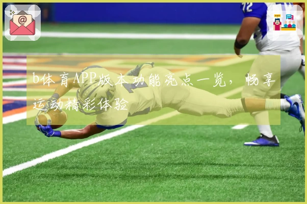 b体育APP版本功能亮点一览，畅享运动精彩体验