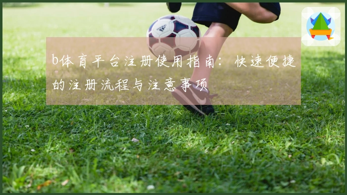 b体育平台注册使用指南:快速便捷的注册流程与注意事项