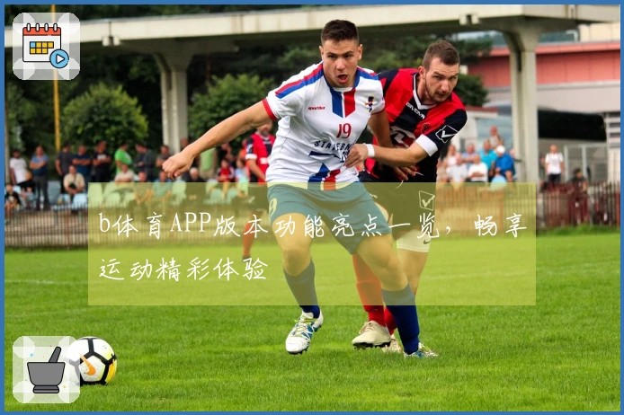 b体育APP版本功能亮点一览,畅享运动精彩体验