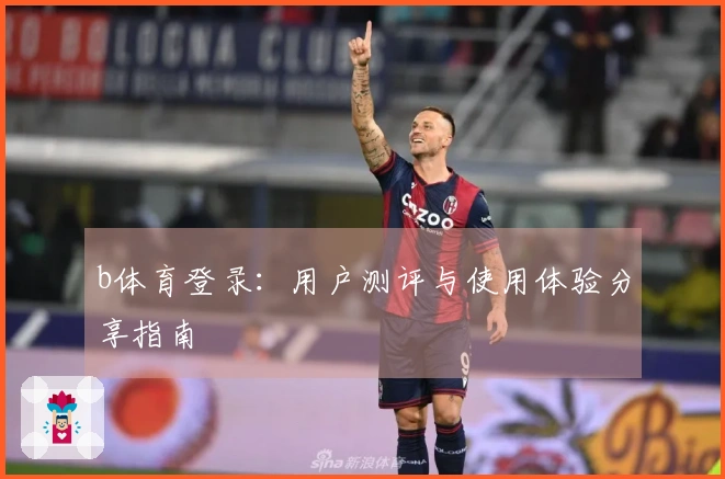 b体育登录：用户测评与使用体验分享指南