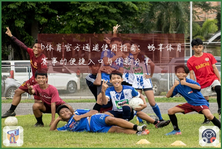 b体育官方通道使用指南:畅享体育赛事的便捷入口与体验分享