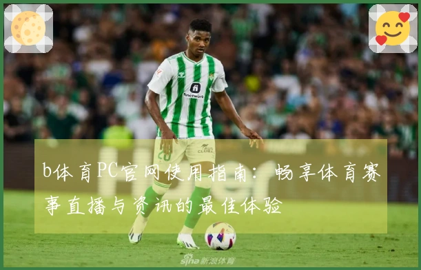 b体育PC官网使用指南：畅享体育赛事直播与资讯的最佳体验