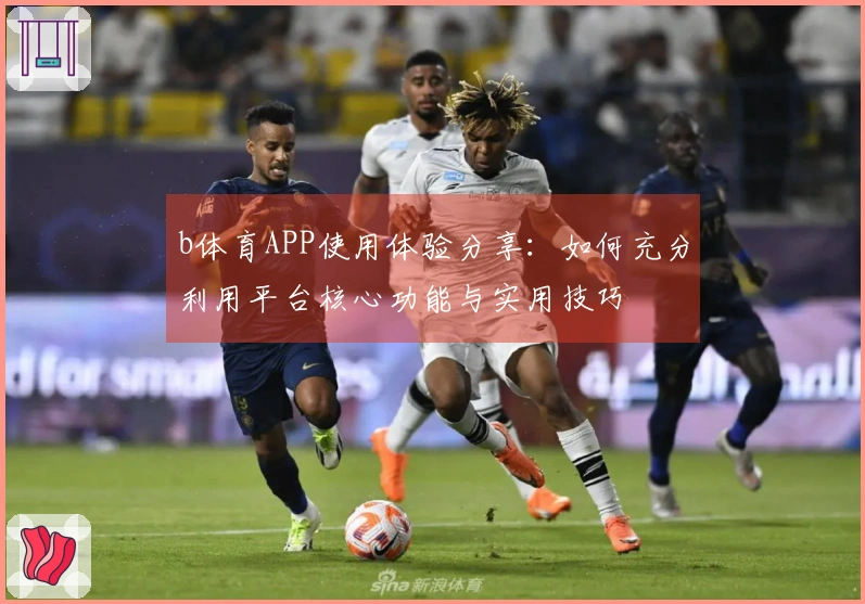 b体育APP使用体验分享：如何充分利用平台核心功能与实用技巧